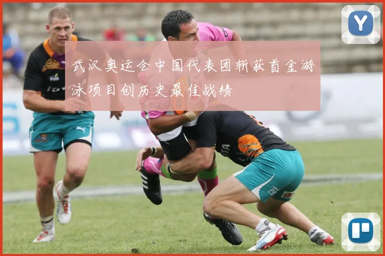 武汉奥运会中国代表团斩获首金游泳项目创历史最佳战绩