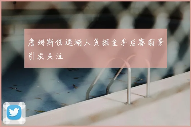 詹姆斯伤退湖人负掘金季后赛前景引发关注