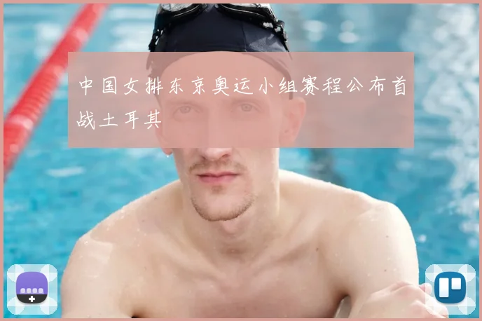 中国女排东京奥运小组赛程公布首战土耳其