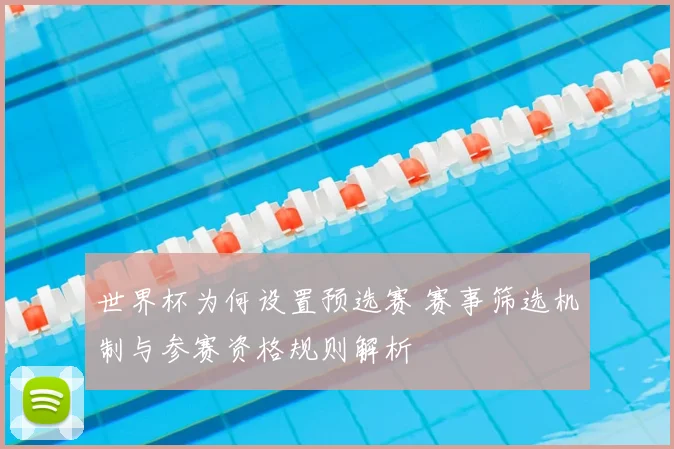 世界杯为何设置预选赛 赛事筛选机制与参赛资格规则解析