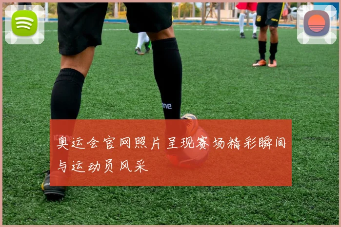 奥运会官网照片呈现赛场精彩瞬间与运动员风采