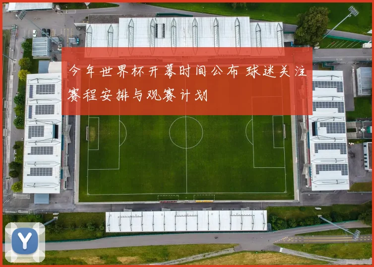 今年世界杯开幕时间公布 球迷关注赛程安排与观赛计划