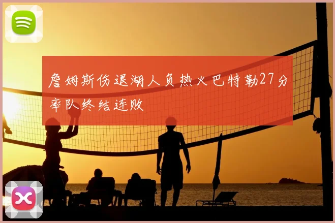 詹姆斯伤退湖人负热火巴特勒27分率队终结连败