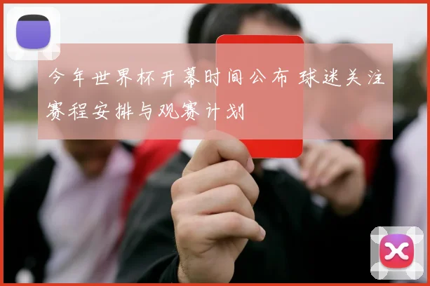 今年世界杯开幕时间公布 球迷关注赛程安排与观赛计划
