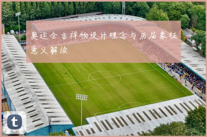 奥运会吉祥物设计理念与历届象征意义解读