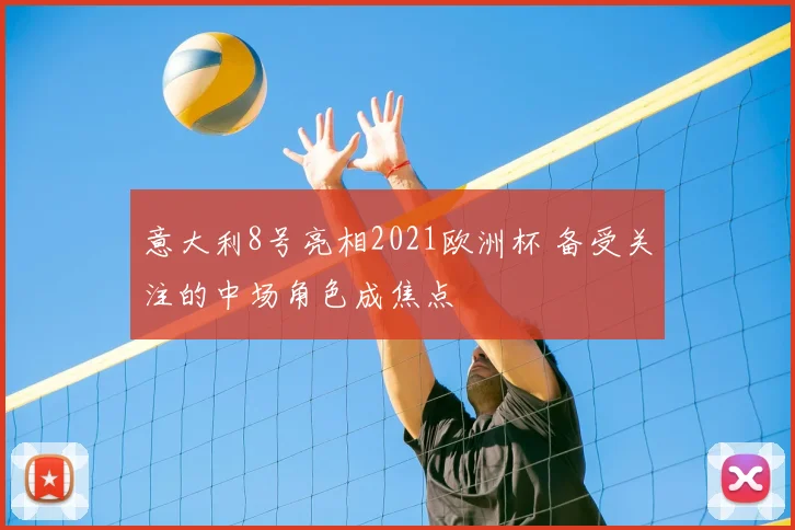 意大利8号亮相2021欧洲杯 备受关注的中场角色成焦点