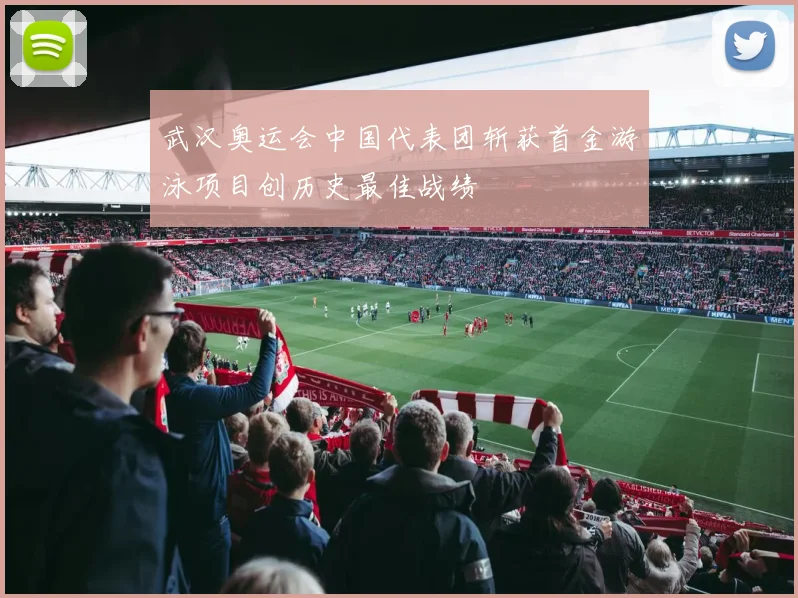 武汉奥运会中国代表团斩获首金游泳项目创历史最佳战绩