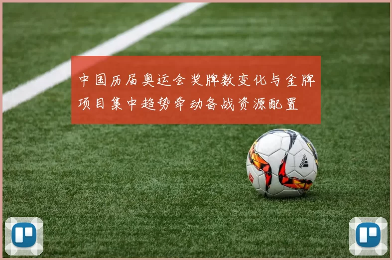 中国历届奥运会奖牌数变化与金牌项目集中趋势牵动备战资源配置