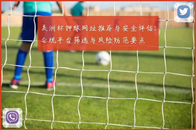 美洲杯押球网址推荐与安全评估：合规平台筛选与风险防范要点