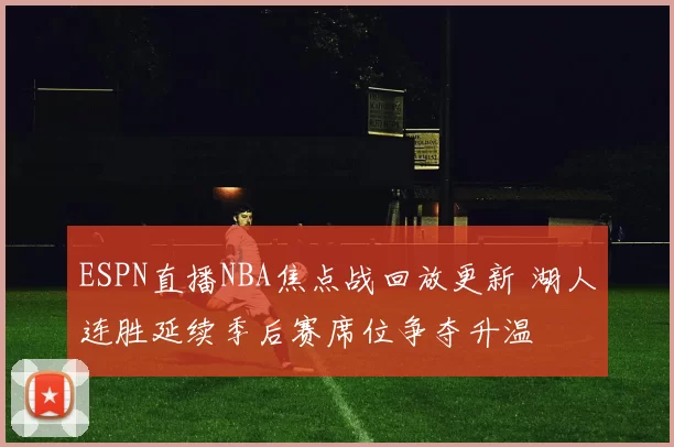 ESPN直播NBA焦点战回放更新 湖人连胜延续季后赛席位争夺升温