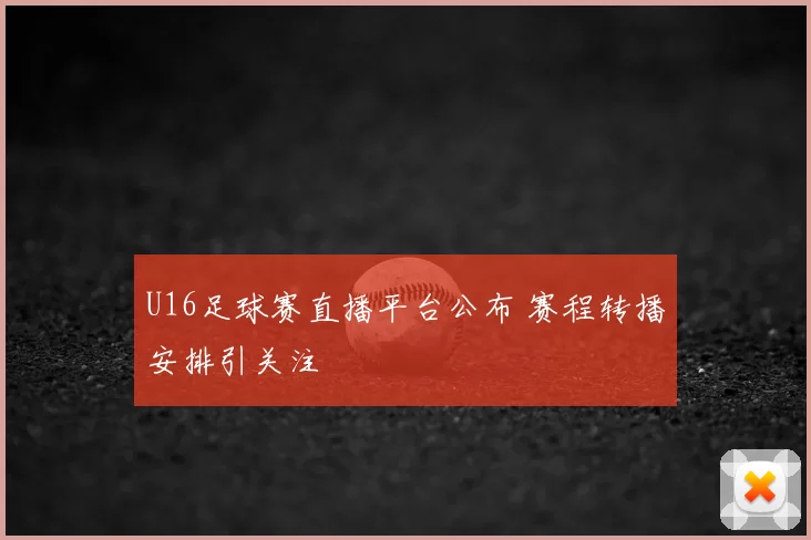 U16足球赛直播平台公布 赛程转播安排引关注