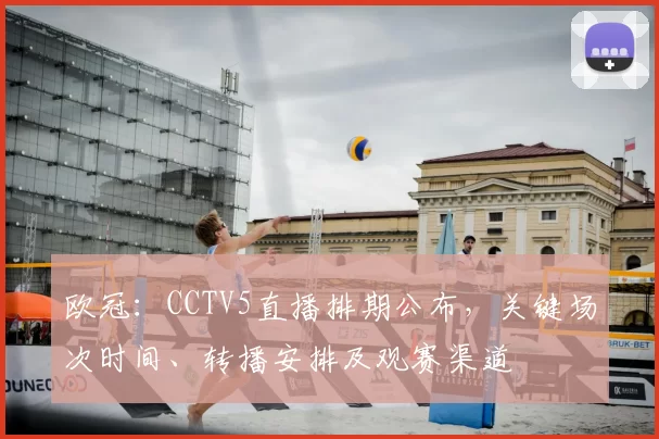 欧冠：CCTV5直播排期公布，关键场次时间、转播安排及观赛渠道