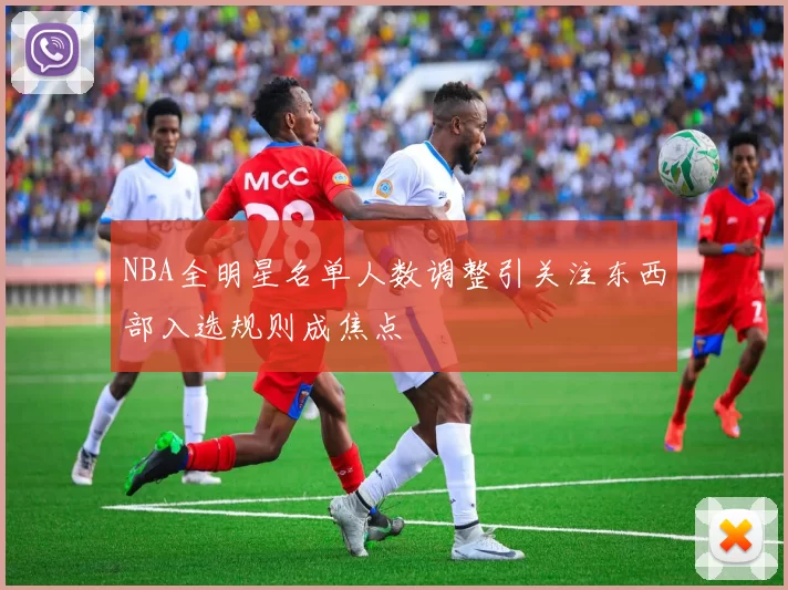 NBA全明星名单人数调整引关注东西部入选规则成焦点