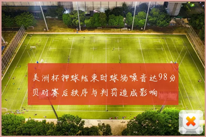 美洲杯押球结束时球场噪音达98分贝对赛后秩序与判罚造成影响