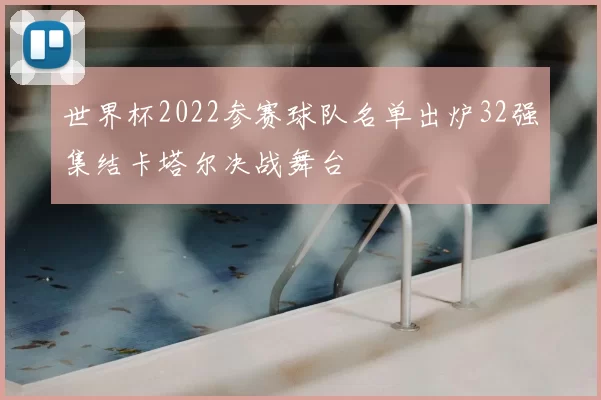 世界杯2022参赛球队名单出炉32强集结卡塔尔决战舞台