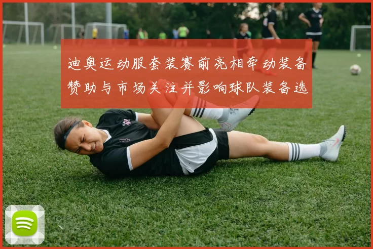 迪奥运动服套装赛前亮相牵动装备赞助与市场关注并影响球队装备选择