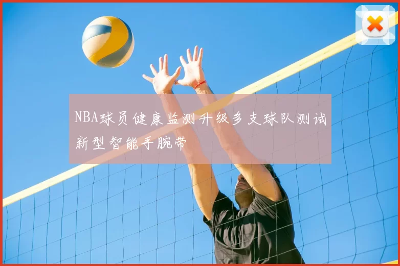 NBA球员健康监测升级多支球队测试新型智能手腕带