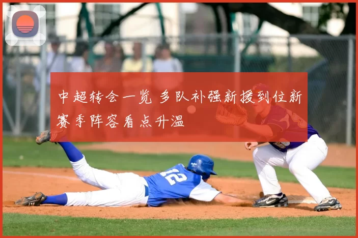 中超转会一览 多队补强新援到位新赛季阵容看点升温
