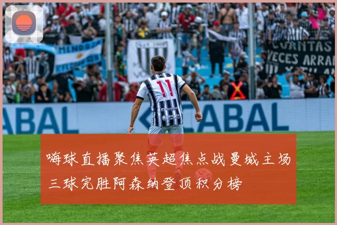 嗨球直播聚焦英超焦点战曼城主场三球完胜阿森纳登顶积分榜