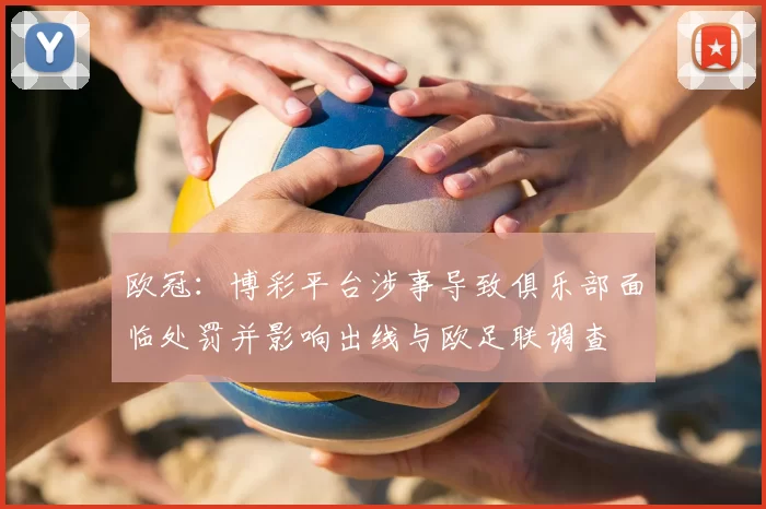 欧冠：博彩平台涉事导致俱乐部面临处罚并影响出线与欧足联调查