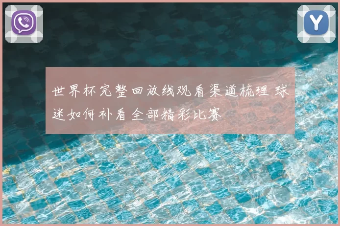 世界杯完整回放线观看渠道梳理 球迷如何补看全部精彩比赛