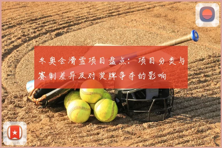 冬奥会滑雪项目盘点：项目分类与赛制差异及对奖牌争夺的影响