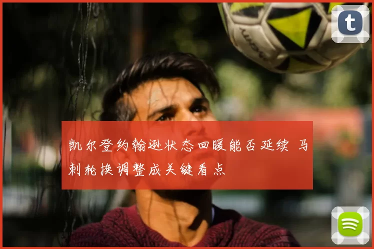 凯尔登约翰逊状态回暖能否延续 马刺轮换调整成关键看点