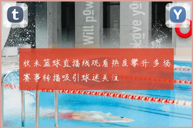 收米篮球直播线观看热度攀升 多场赛事转播吸引球迷关注