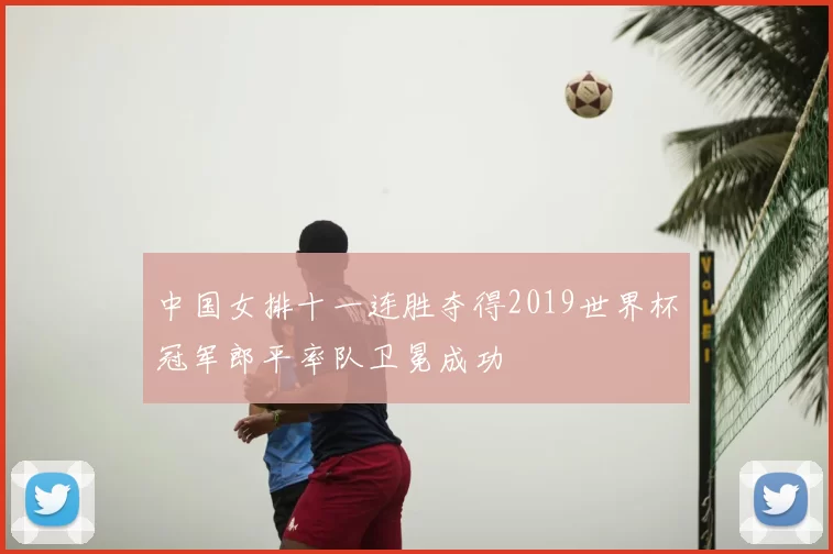中国女排十一连胜夺得2019世界杯冠军郎平率队卫冕成功