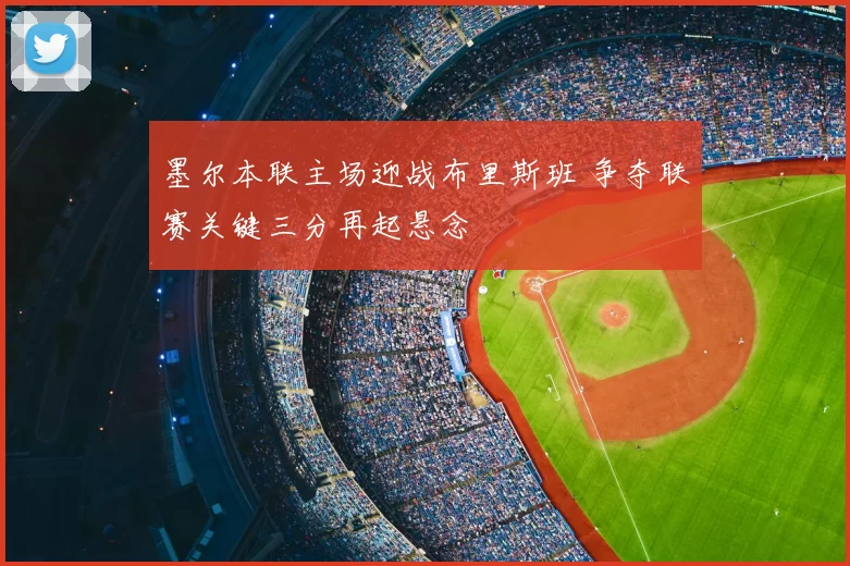 墨尔本联主场迎战布里斯班 争夺联赛关键三分再起悬念