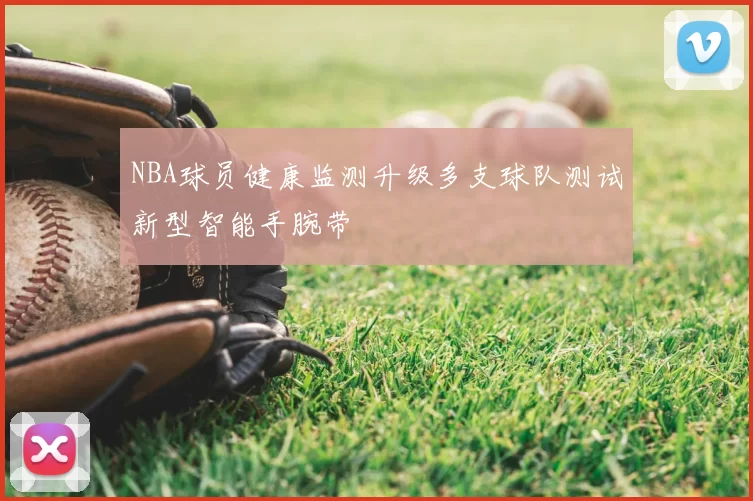NBA球员健康监测升级多支球队测试新型智能手腕带