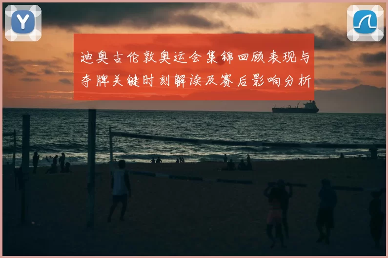 迪奥古伦敦奥运会集锦回顾表现与夺牌关键时刻解读及赛后影响分析