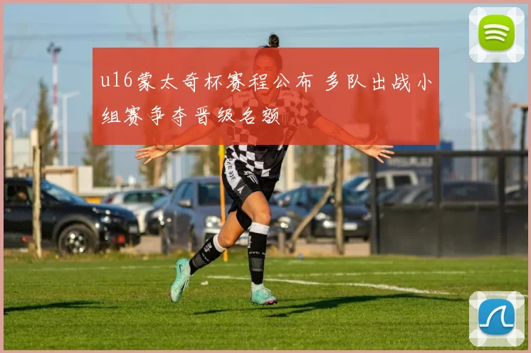 u16蒙太奇杯赛程公布 多队出战小组赛争夺晋级名额