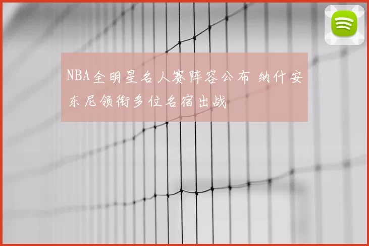 NBA全明星名人赛阵容公布 纳什安东尼领衔多位名宿出战