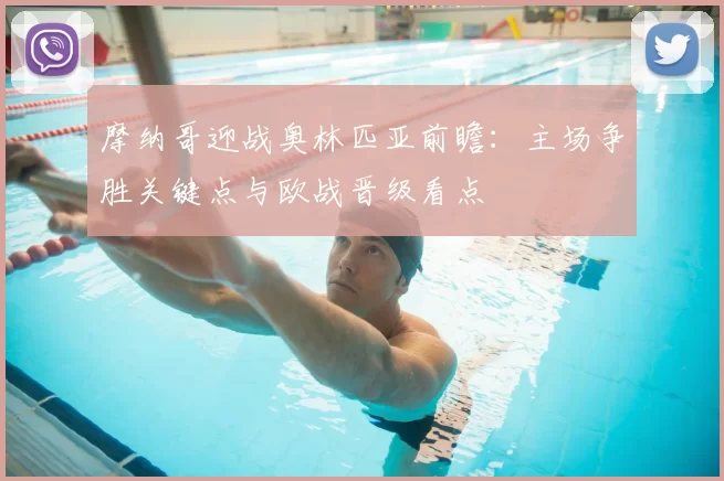 摩纳哥迎战奥林匹亚前瞻:主场争胜关键点与欧战晋级看点
