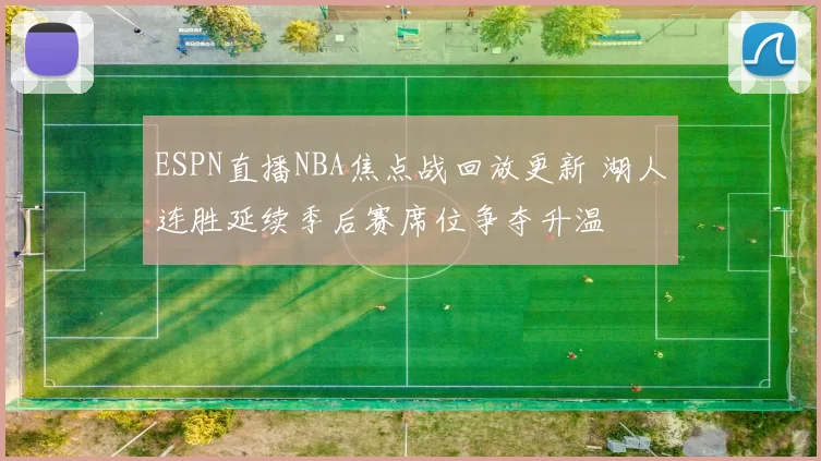 ESPN直播NBA焦点战回放更新 湖人连胜延续季后赛席位争夺升温