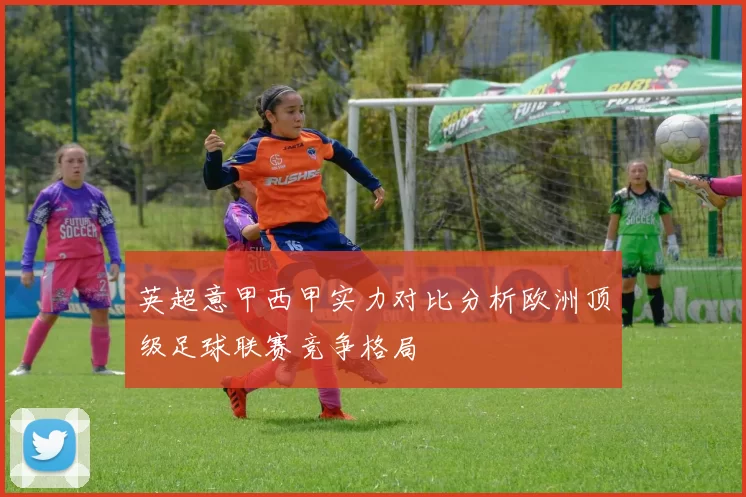 英超意甲西甲实力对比分析欧洲顶级足球联赛竞争格局